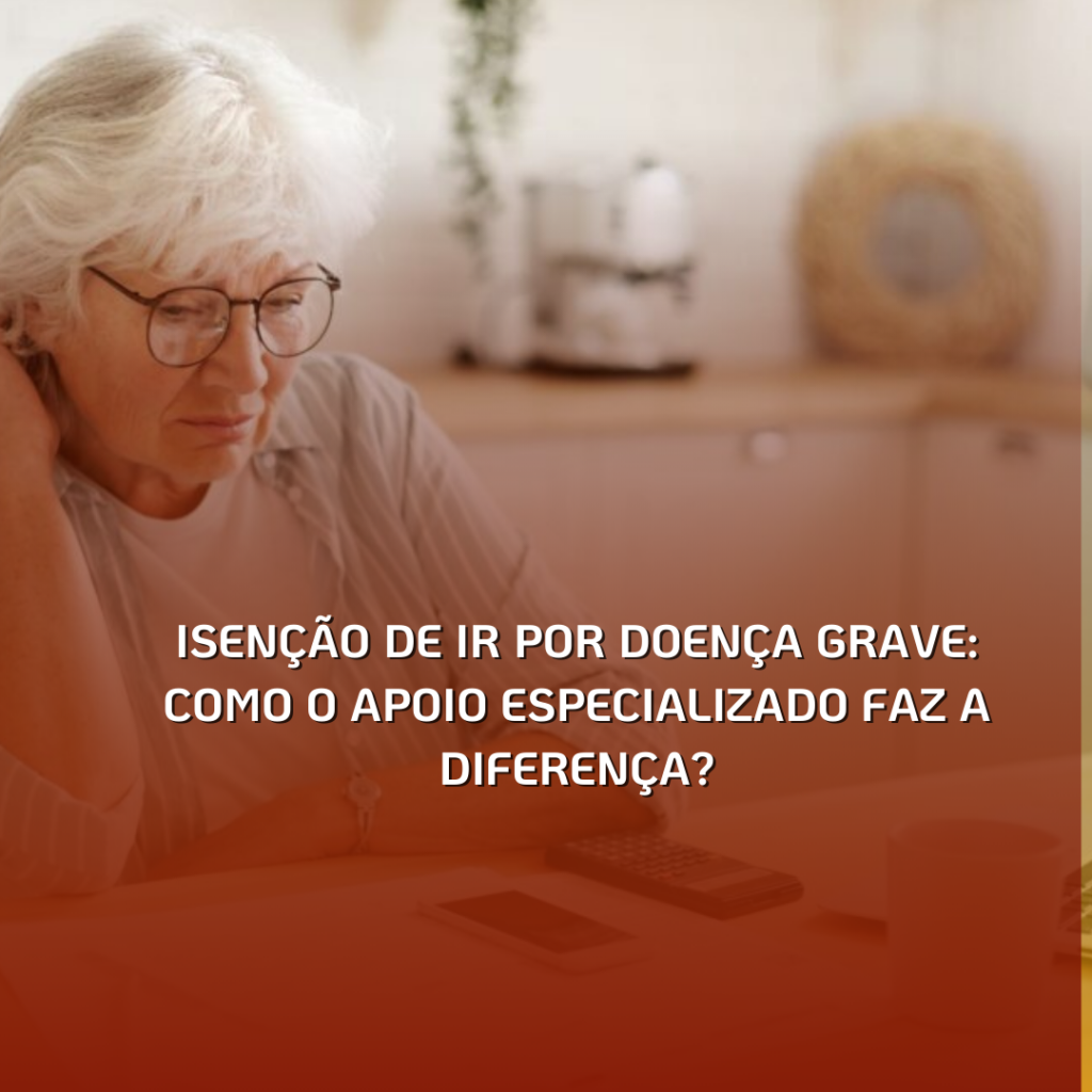 Isenção de IR por Doença Grave: Como o Apoio Especializado Faz a Diferença?