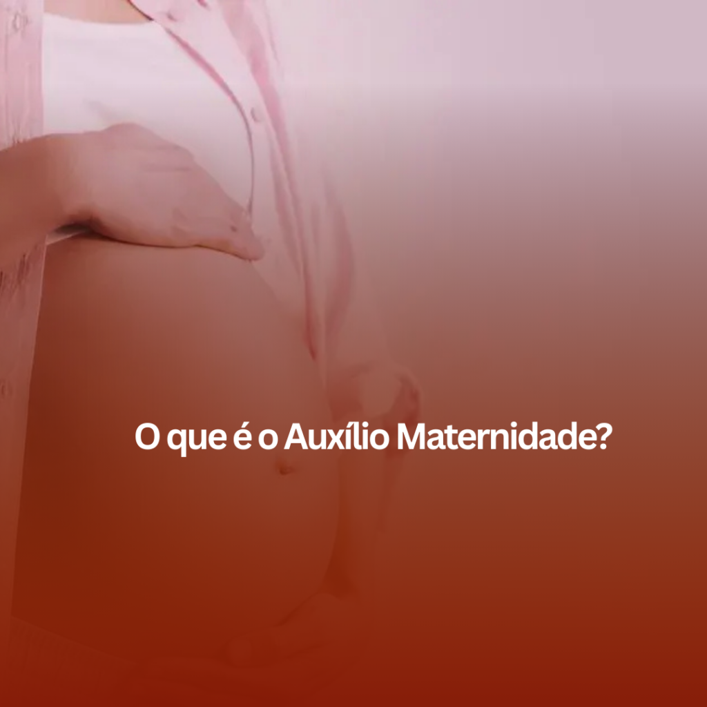 O que é o Auxílio Maternidade?