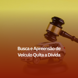 Busca e Apreensão de Veículo Quita a Dívida? Entenda seus Direitos