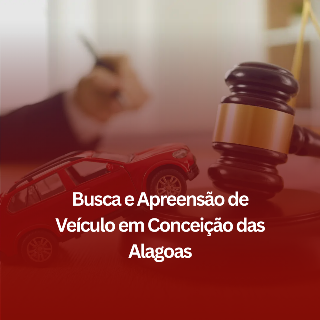 Busca e Apreensão de Veículo em Conceição das Alagoas: Como o Auxílio Jurídico Pode Ajudar?