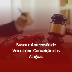 Busca e Apreensão de Veículo em Conceição das Alagoas: Como o Auxílio Jurídico Pode Ajudar?