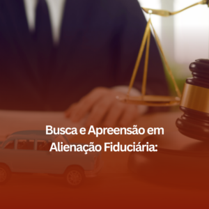 Busca e Apreensão em Alienação Fiduciária: Como a Defesa Especializada Protege seu Patrimônio