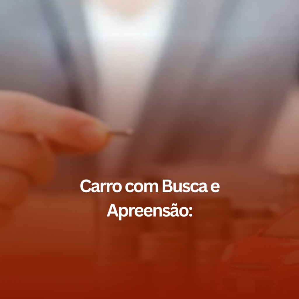 Carro com Busca e Apreensão: Saiba Como Agir e Como o Auxílio Jurídico Pode Ajudar