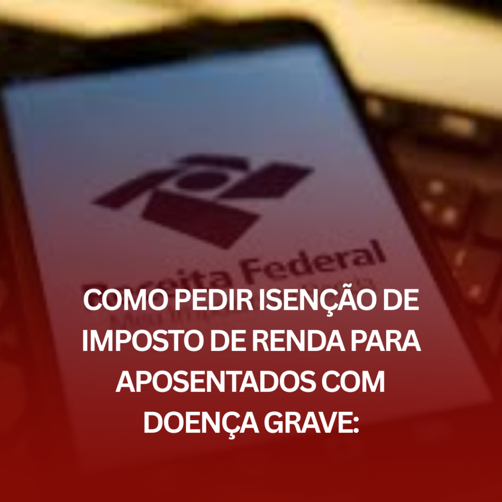 Como Pedir Isenção de Imposto de Renda para Aposentados com Doença Grave: Um Guia Prático