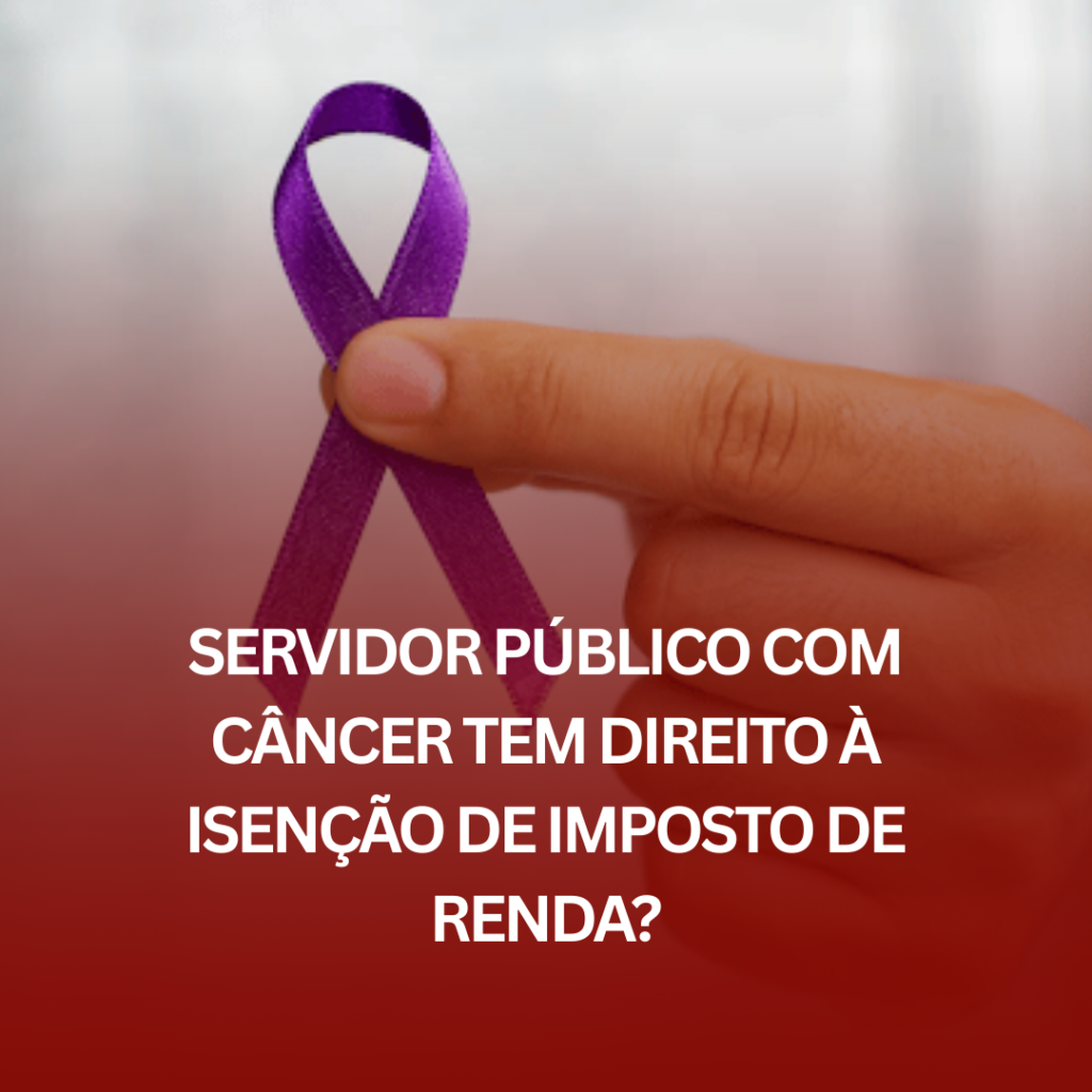 Servidor Público com Câncer Tem Direito à Isenção de Imposto de Renda?