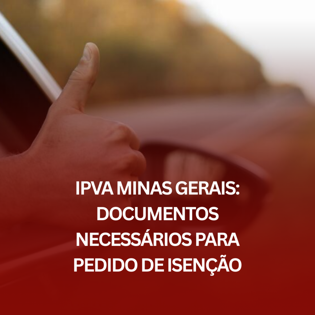 IPVA Minas Gerais: Documentos Necessários para Pedido de Isenção e Como o Auxílio Especializado Pode Ajudar