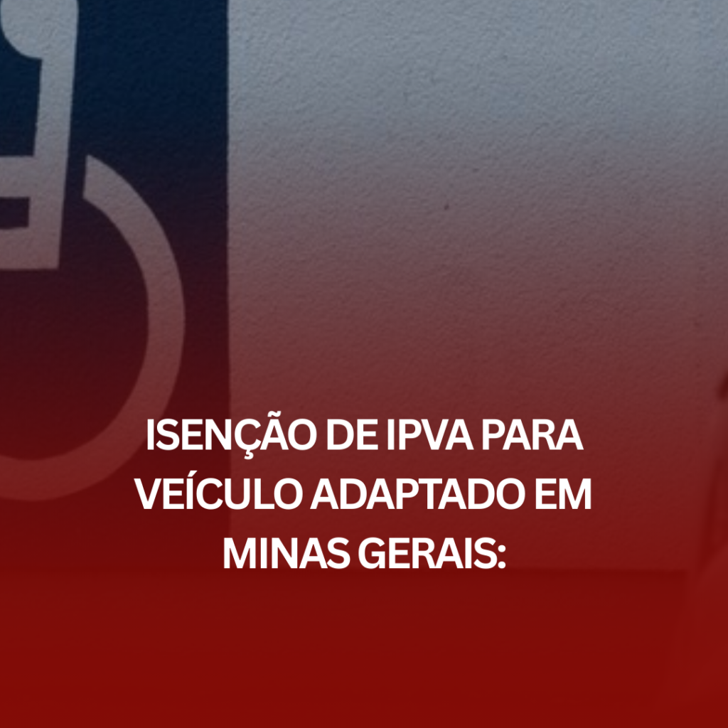 Isenção de IPVA para Veículo Adaptado em Minas Gerais: Como Ele Pode Ajudar?