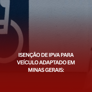 Isenção de IPVA para Veículo Adaptado em Minas Gerais: Como Ele Pode Ajudar?