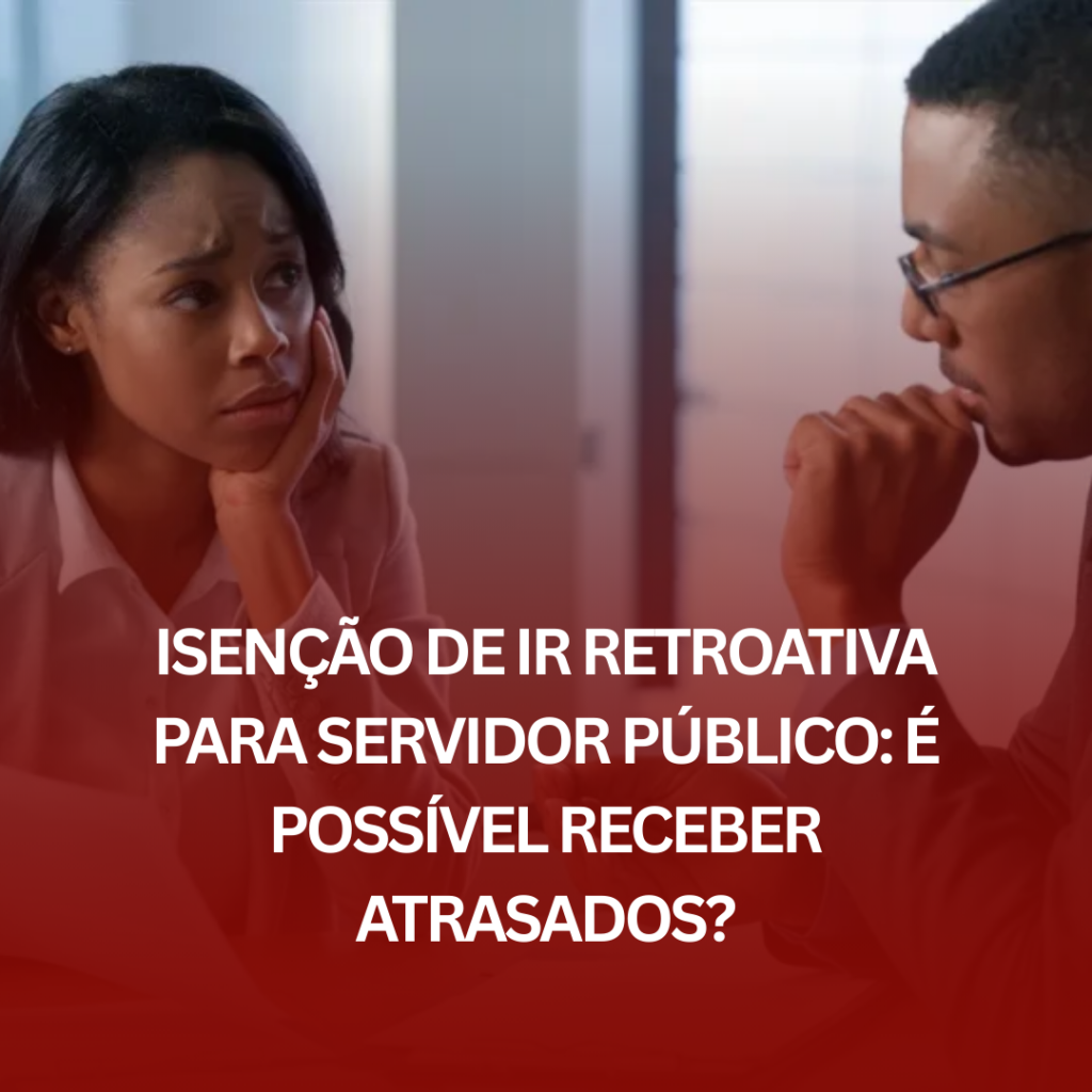 Isenção de IR Retroativa para Servidor Público: É Possível Receber Atrasados?