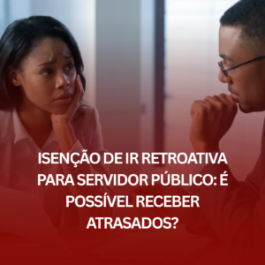 Isenção de IR Retroativa para Servidor Público: É Possível Receber Atrasados?