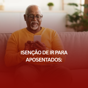 Isenção de IR para Aposentados: Entenda Seus Direitos e Como a Lei Pode Ajudar