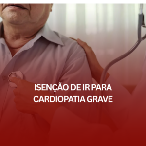 Isenção de IR para Cardiopatia Grave: Como Funciona e Quem Tem Direito?