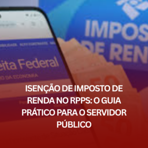 Isenção de Imposto de Renda no RPPS: O Guia Prático para o Servidor Público