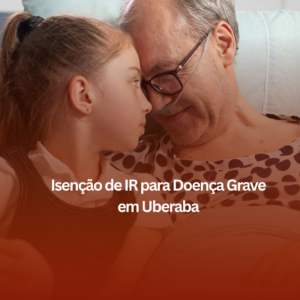 Isenção de IR para Doença Grave em Uberaba: Como um Advogado Especialista Pode Ajudar?