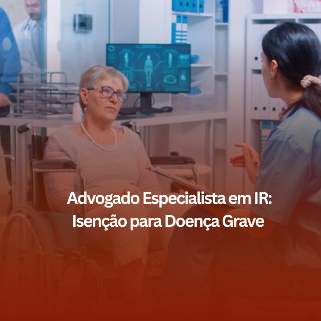 Advogado Especialista em IR: Isenção para Doença Grave em Uberlândia – Como ele pode ajudar?