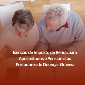 Isenção de Imposto de Renda para Aposentados e Pensionistas Portadores de Doenças Graves: Como Ela Pode Ajudar?