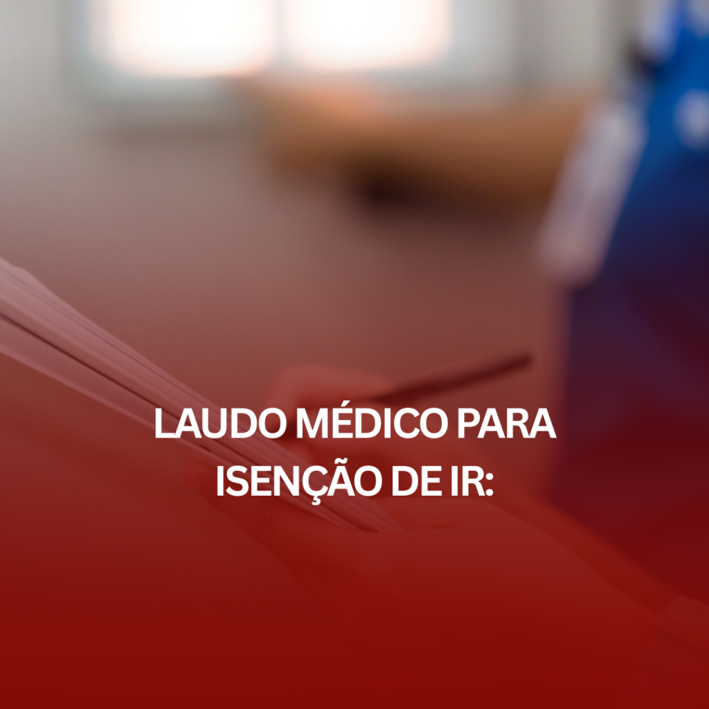 Laudo Médico para Isenção de IR: O Que Precisa Constar e Como Ele Pode Ajudar?