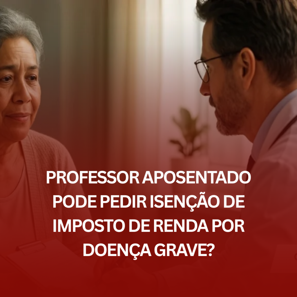 Professor Aposentado Pode Pedir Isenção de Imposto de Renda por Doença Grave?