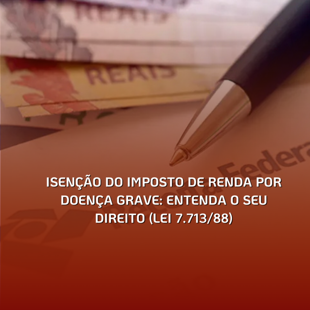 Isenção do Imposto de Renda por Doença Grave: Entenda o seu Direito (Lei 7.713/88)