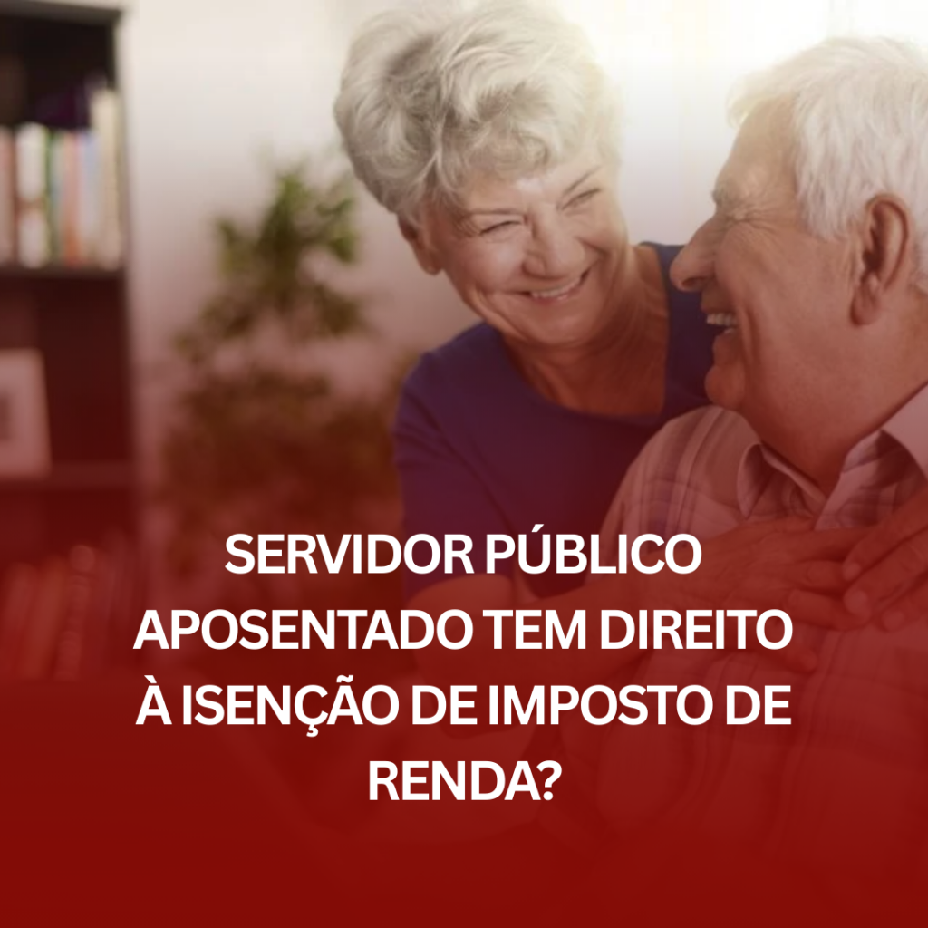 Servidor Público Aposentado Tem Direito à Isenção de Imposto de Renda? Entenda os Critérios