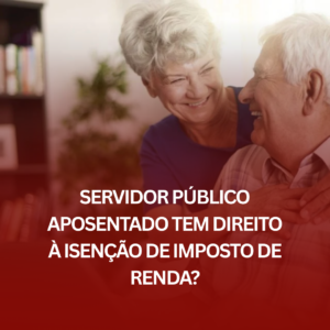 Servidor Público Aposentado Tem Direito à Isenção de Imposto de Renda? Entenda os Critérios