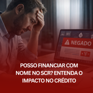 Posso Financiar com Nome no SCR? Entenda o Impacto no Crédito