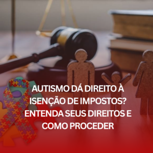 Autismo Dá Direito à Isenção de Impostos? Entenda Seus Direitos e Como Proceder