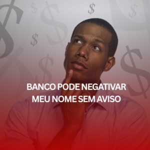 Banco Pode Negativar Meu Nome Sem Aviso? Saiba Como Reverter
