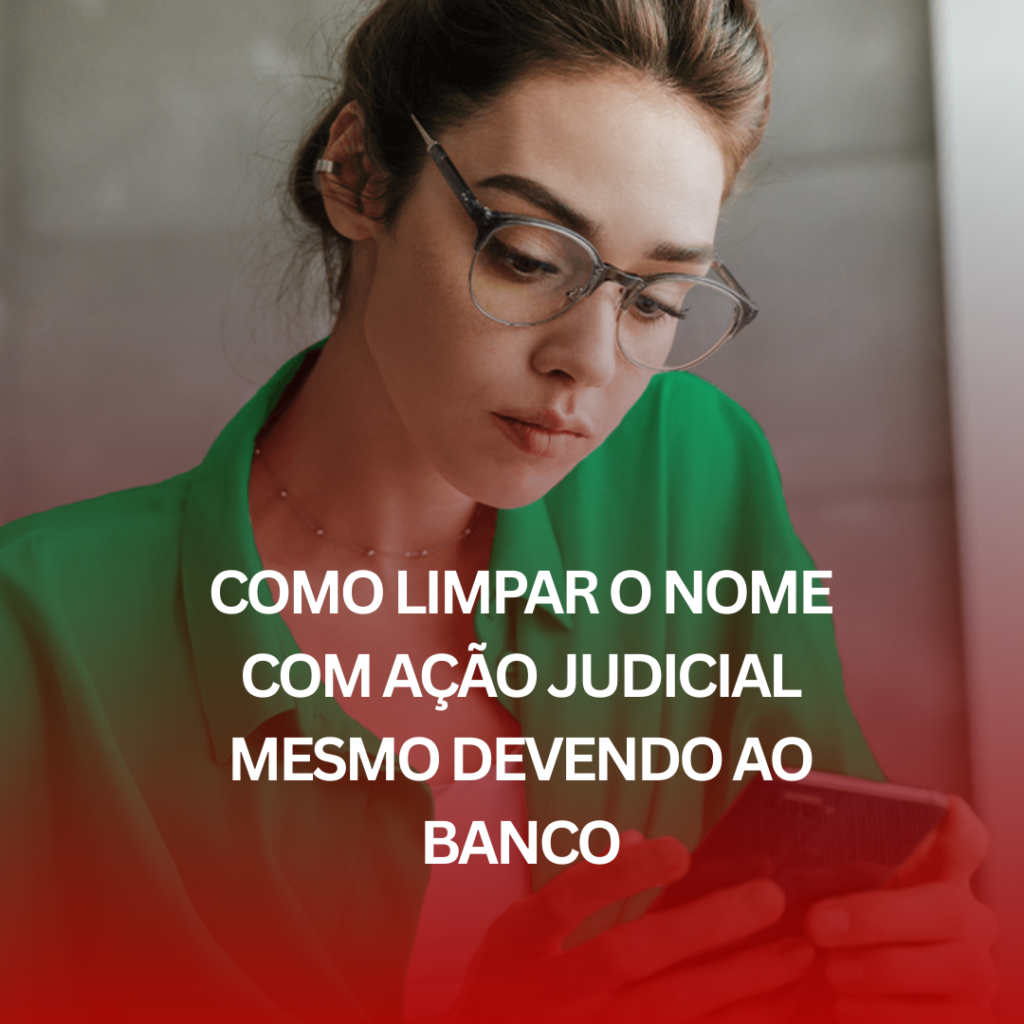 Como Limpar o Nome com Ação Judicial Mesmo Devendo ao Banco