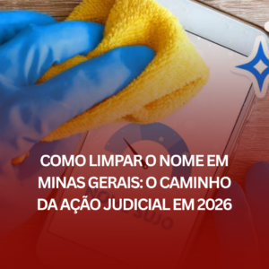 Como Limpar o Nome em Minas Gerais: O Caminho da Ação Judicial em 2026