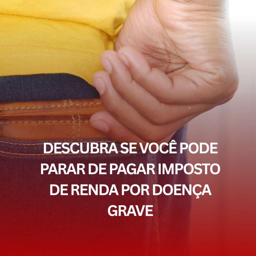Descubra se Você Pode Parar de Pagar Imposto de Renda por Doença Grave