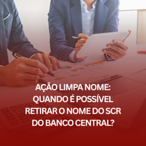 Ação Limpa Nome: Quando é Possível Retirar o Nome do SCR do Banco Central?