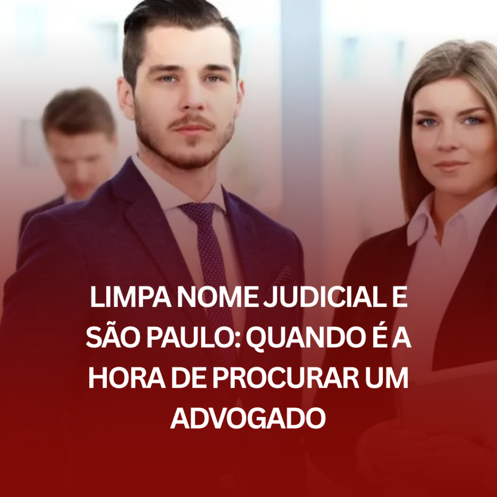 Limpa Nome Judicial e São Paulo: Quando é a Hora de Procurar um Advogado