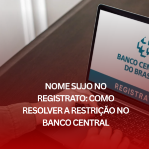 Nome Sujo no Registrato: Como Resolver a Restrição no Banco Central
