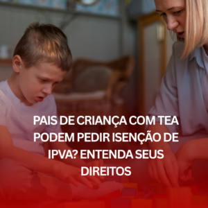 Pais de Criança com TEA Podem Pedir Isenção de IPVA? Entenda Seus Direitos