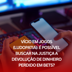 Vício em Jogos (Ludopatia): É possível buscar na Justiça a devolução de dinheiro perdido em Bets?