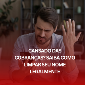 Cansado das Cobranças? Saiba Como Limpar Seu Nome Legalmente