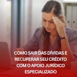 Como Sair das Dívidas e Recuperar Seu Crédito com o Apoio Jurídico Especializado