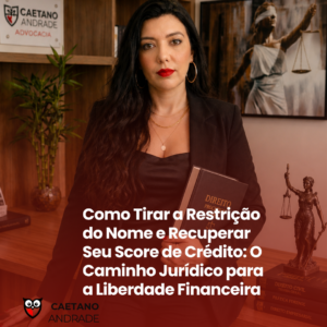 Como Tirar a Restrição do Nome e Recuperar Seu Score de Crédito: O Caminho Jurídico para a Liberdade Financeira