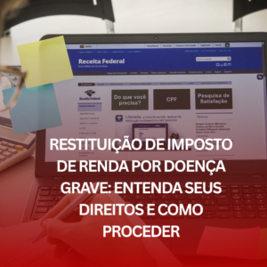 Restituição de Imposto de Renda por Doença Grave: Entenda Seus Direitos e Como Proceder