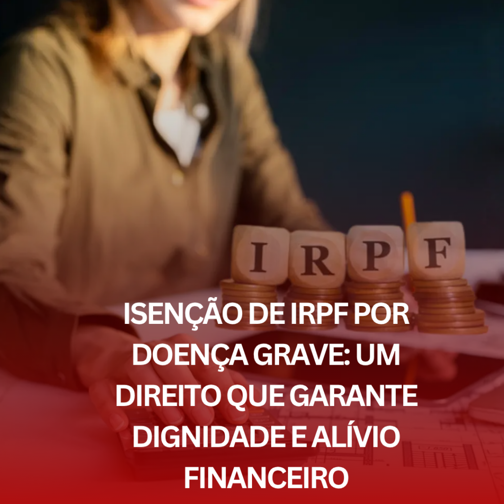 Isenção de IRPF por Doença Grave: Um Direito que Garante Dignidade e Alívio Financeiro