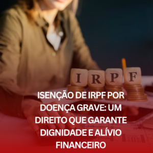 Isenção de IRPF por Doença Grave: Um Direito que Garante Dignidade e Alívio Financeiro
