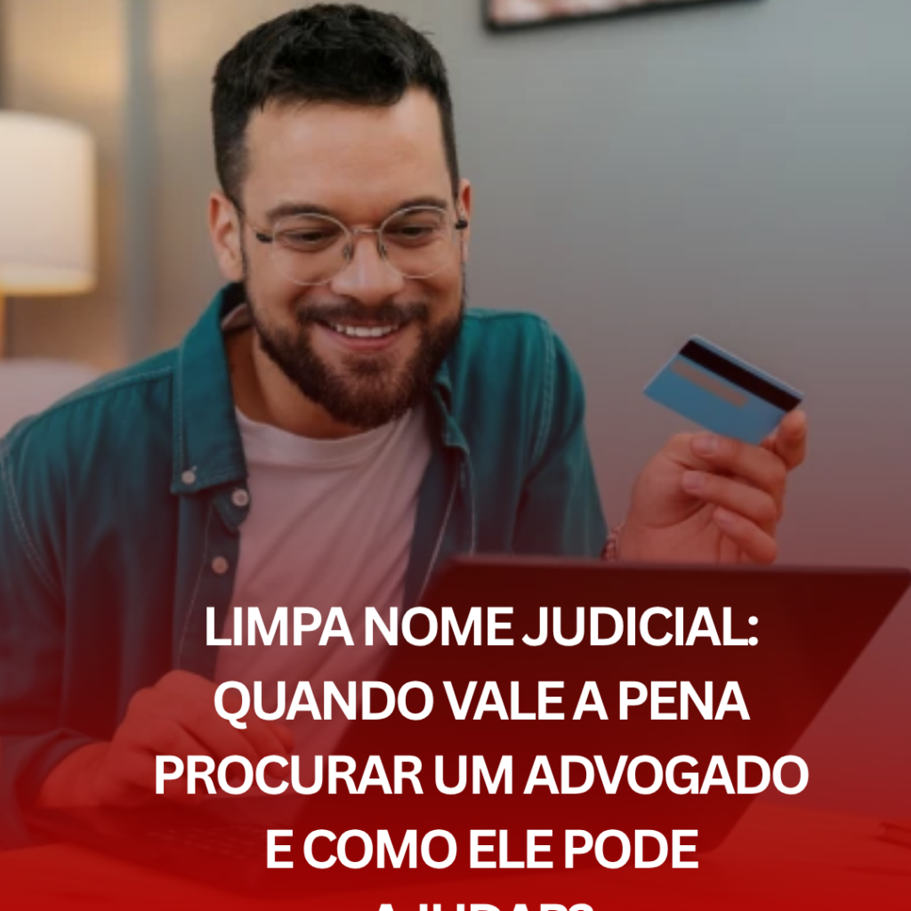 Limpa Nome Judicial: Quando Vale a Pena Procurar um Advogado e Como Ele Pode Ajudar?