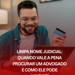 Limpa Nome Judicial: Quando Vale a Pena Procurar um Advogado e Como Ele Pode Ajudar?