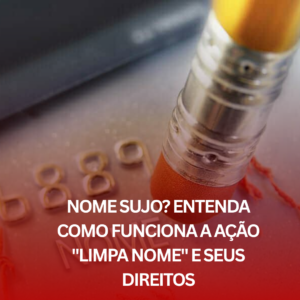Nome Sujo? Entenda Como Funciona a Ação “Limpa Nome” e Seus Direitos