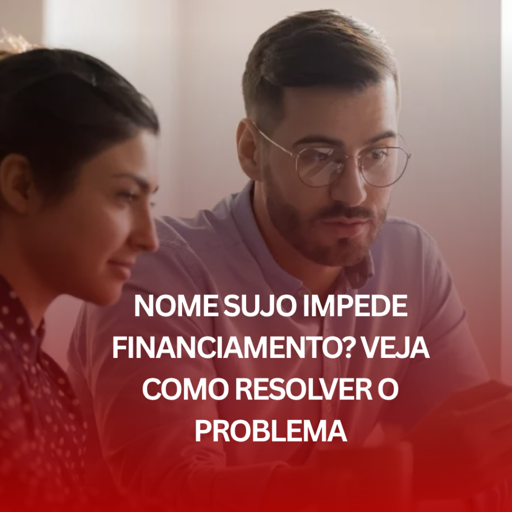 Nome Sujo Impede Financiamento? Veja Como Resolver o Problema