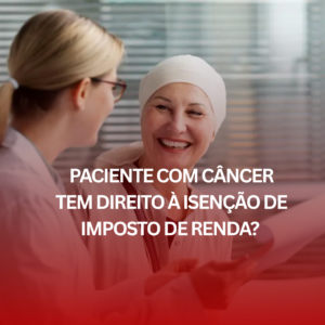 Paciente com Câncer tem Direito à Isenção de Imposto de Renda? Entenda como Solicitar