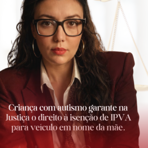 Criança com autismo garante na Justiça o direito à isenção de IPVA para veículo em nome da mãe